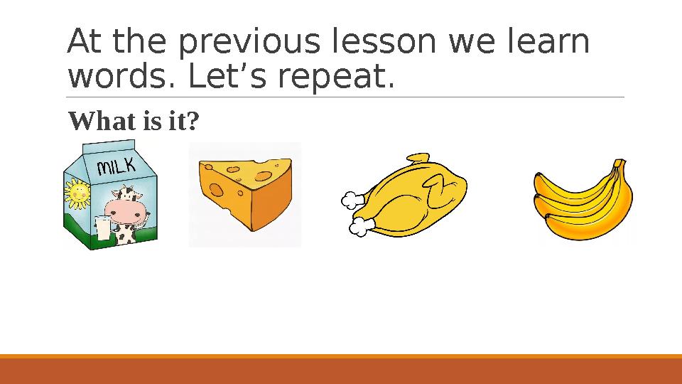 At the previous lesson we learn words. Let’s repeat. What is it?