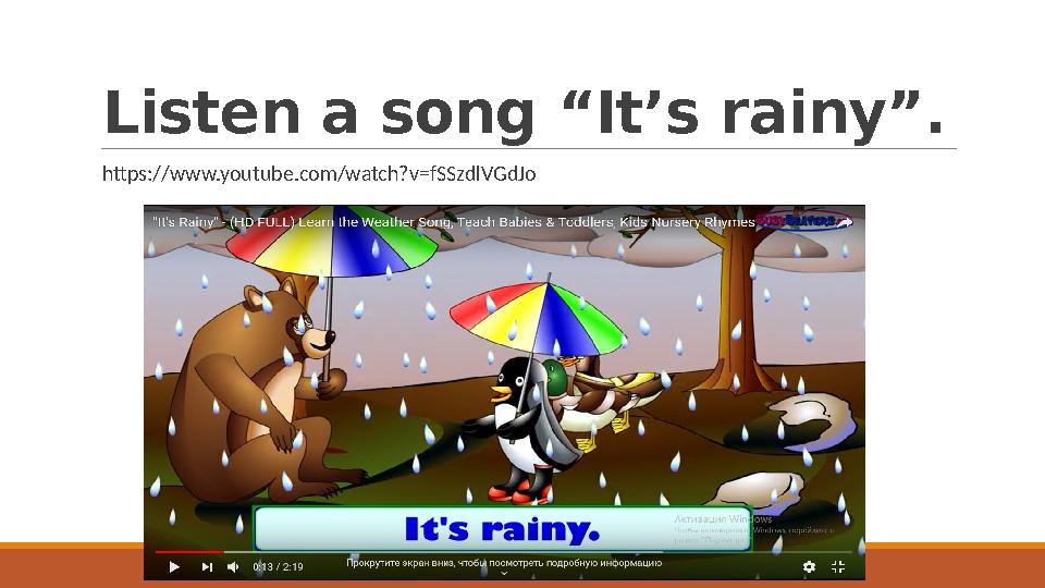 Listen a song “It’s rainy”. https://www.youtube.com/watch?v=fSSzdlVGdJo