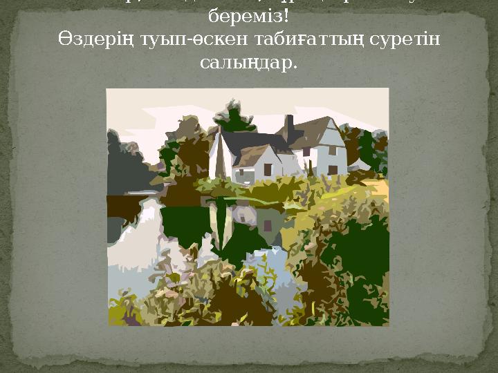 Табиғат деген не? Балалар, тындаймыз, сұрақтарға жауап береміз! Өздерің туып-өскен табиғаттың суретін салыңдар.