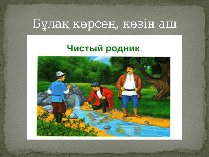 Бұлақ көрсең, көзін аш