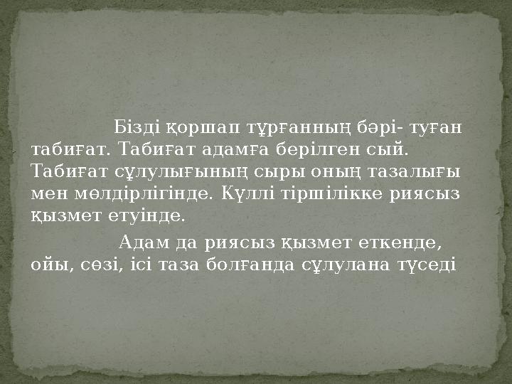 Бізді қоршап тұрғанның бәрі- туған табиғат. Табиғат адамға берілген сый. Табиғат сұлулығының с
