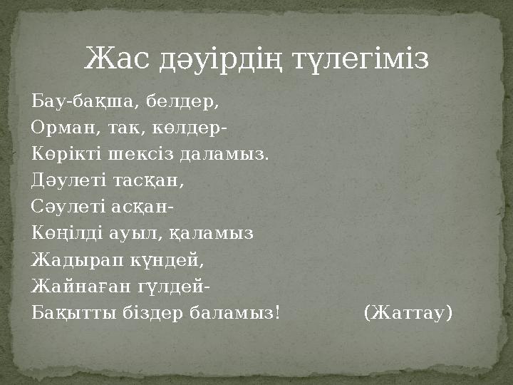 Бау-бақша, белдер, Орман, так, көлдер- Көрікті шексіз даламыз. Дәулеті тасқан, Сәулеті асқан- Көңілді ауыл, қаламыз Жадырап күнд