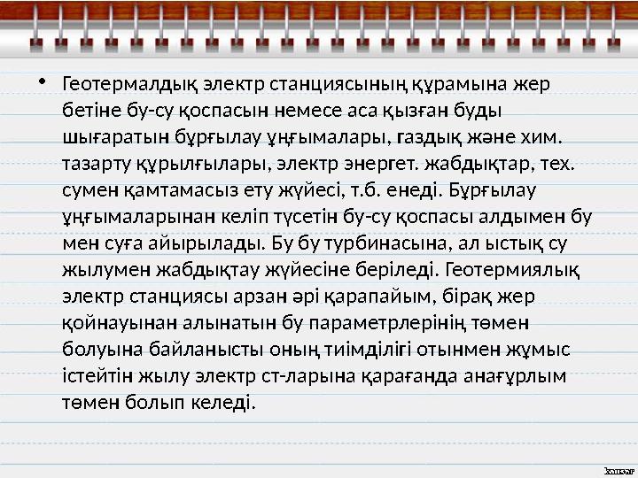 • Геотермалдық электр станциясының құрамына жер бетіне бу-су қоспасын немесе аса қызған буды шығаратын бұрғылау ұңғымалары, га