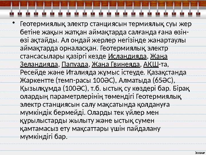• Геотермиялық электр станциясын термиялық суы жер бетіне жақын жатқан аймақтарда салғанда ғана өзін- өзі ақтайды. Ал ондай жер