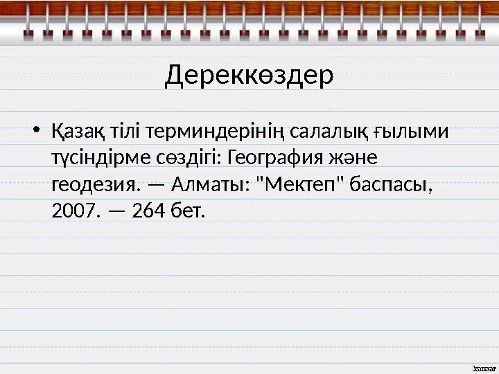 Дереккөздер • Қазақ тілі терминдерінің салалық ғылыми түсіндірме сөздігі: География және геодезия. — Алматы: "Мектеп" баспасы,