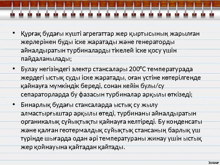 • Құрғақ будағы күшті агрегаттар жер қыртысының жарылған жерлерінен буды іске жаратады және генераторды айналдыратын турбинала