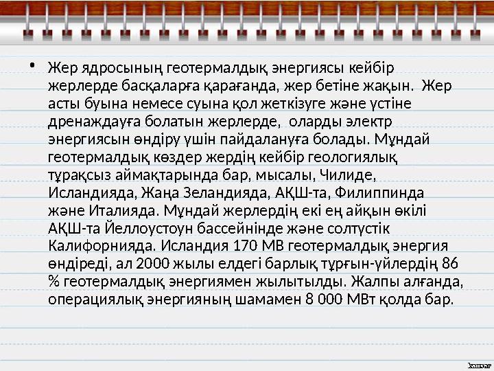 • Жер ядросының геотермалдық энергиясы кейбір жерлерде басқаларға қарағанда, жер бетіне жақын. Жер асты буына немесе суына қо