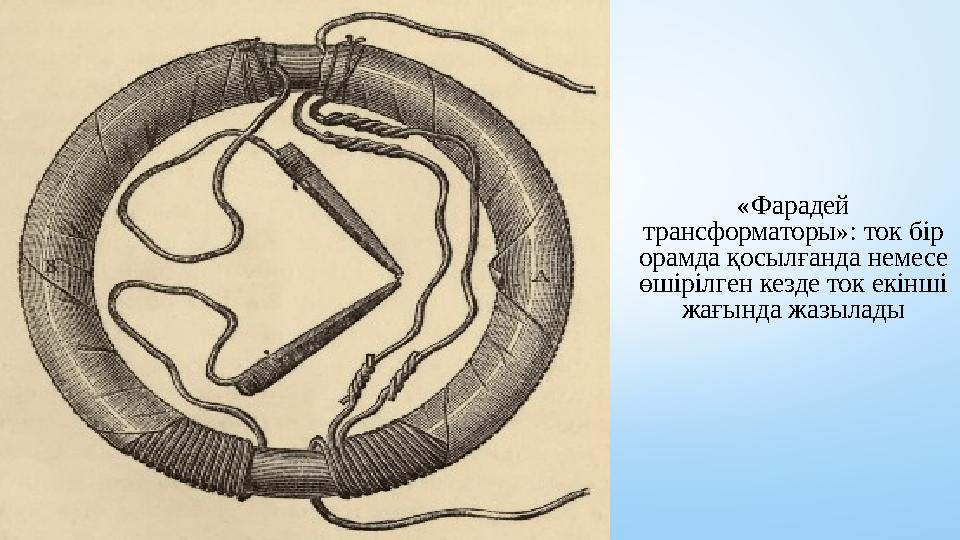 «Фарадей трансформаторы»: ток бір орамда қосылғанда немесе өшірілген кезде ток екінші жағында жазылады