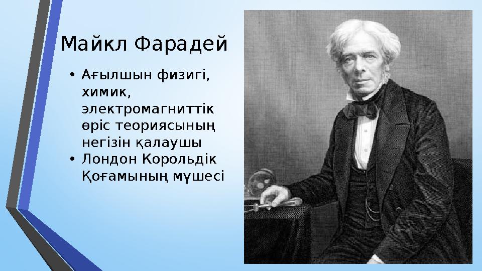 Майкл Фарадей • Ағылшын физигі, химик, электромагниттік өріс теориясының негізін қалаушы • Лондон Корольдік Қоғамының мүшес