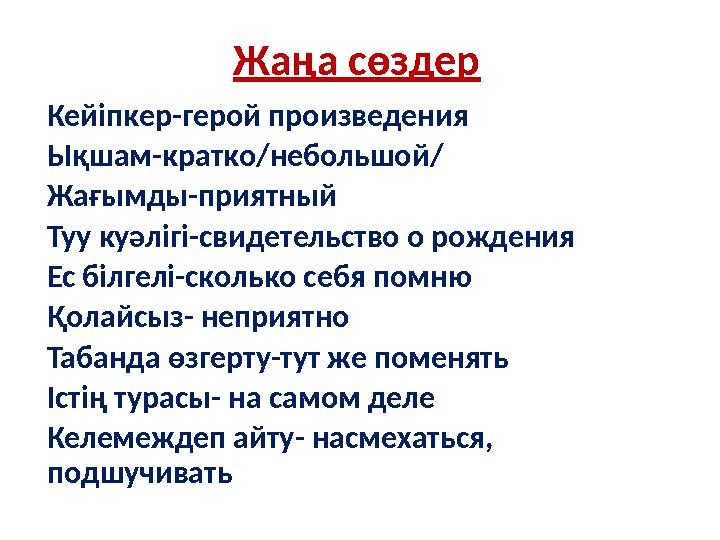 Жа ңа сөздер Кейіпкер -герой произведения Ықшам-кратко/небольшой/ Жағымды-приятный Туу куәлігі-свидетельство о рождения Ес білге