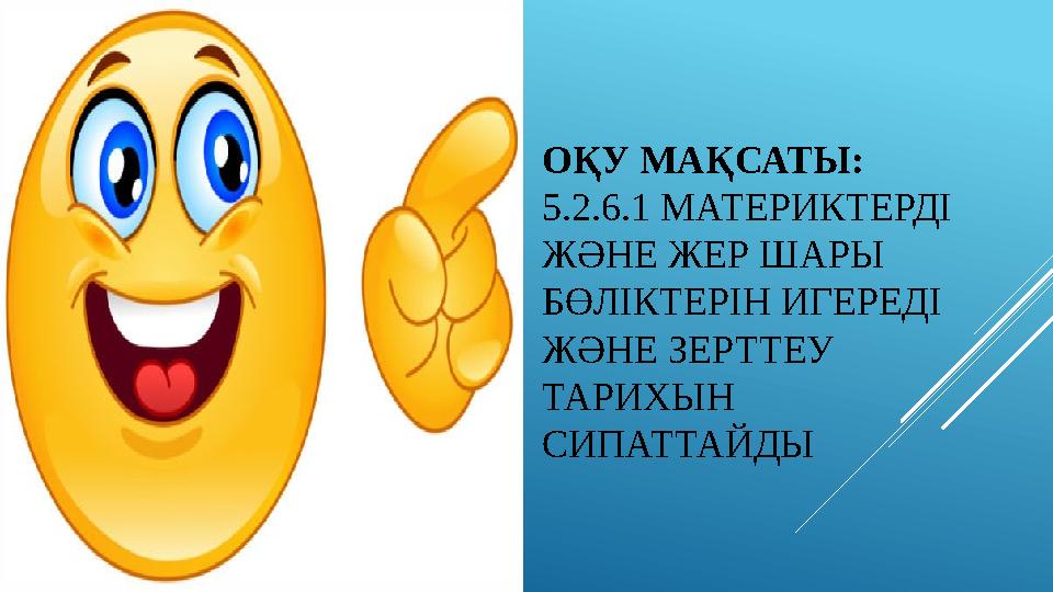 ОҚУ МАҚСАТЫ: 5.2.6.1 МАТЕРИКТЕРДІ ЖӘНЕ ЖЕР ШАРЫ БӨЛІКТЕРІН ИГЕРЕДІ ЖӘНЕ ЗЕРТТЕУ ТАРИХЫН СИПАТТАЙДЫ