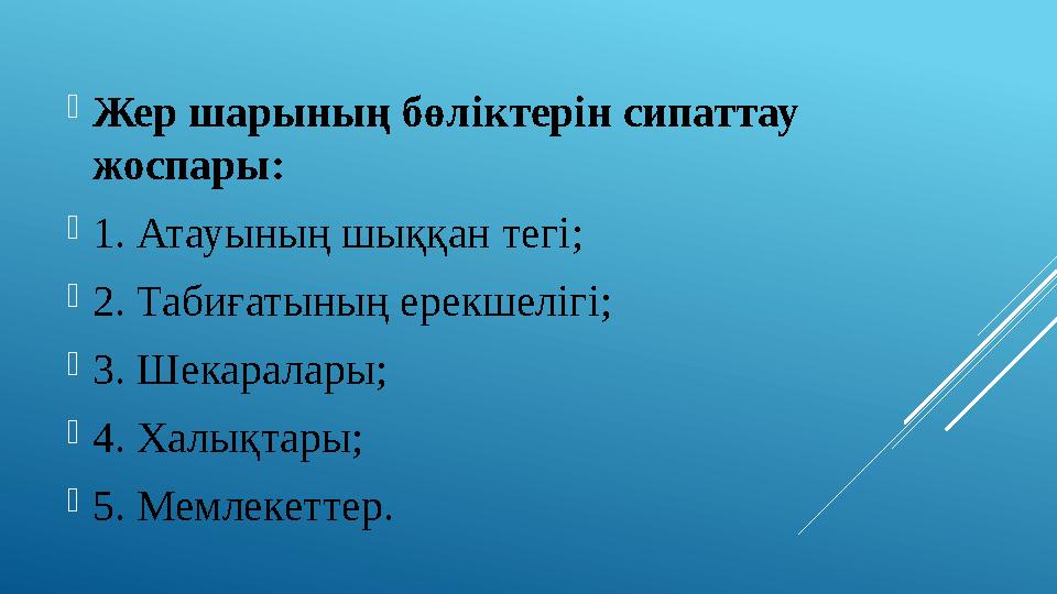  Жер шарының бөліктерін сипаттау жоспары:  1. Атауының шыққан тегі;  2. Табиғатының ерекшелігі;  3. Шекаралары;  4. Халықт