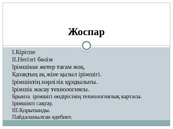 Жоспар І.Кіріспе ІІ.Негізгі бөлім Ірімшікке жетер тағам жоқ. Қазақтың ақ жіне қызыл ірімшігі. Ірімшіктің нәрлілік құндылығы. Ірі