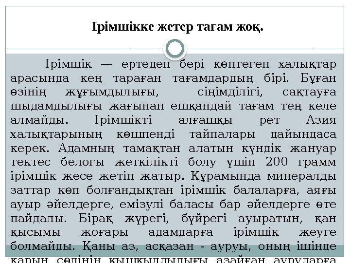 Ірімшік — ертеден бері көптеген халықтар арасында кең тараған тағамдардың бірі. Бұған өзінің жұғымдылығы, сіңімд