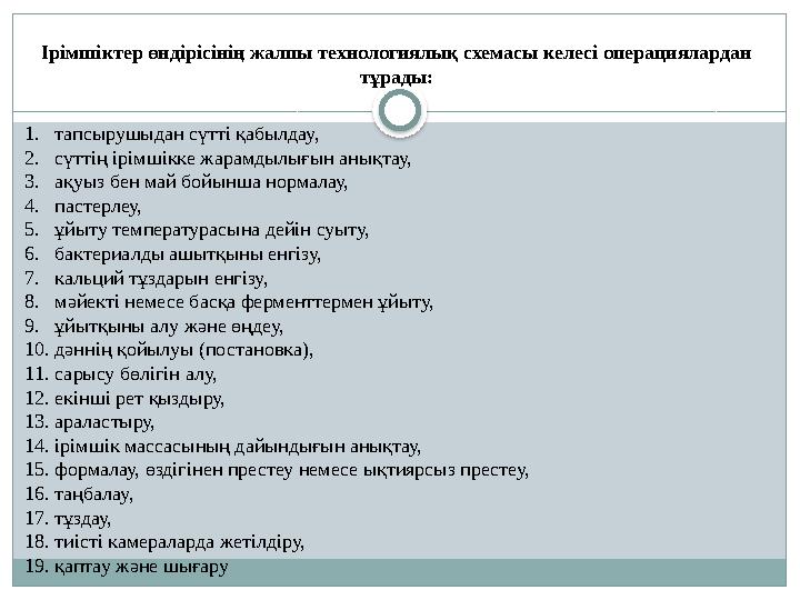 1. тапсырушыдан сүтті қабылдау, 2. сүттің ірімшікке жарамдылығын анықтау, 3. ақуыз бен май бойынша нормалау, 4. пастерлеу, 5.