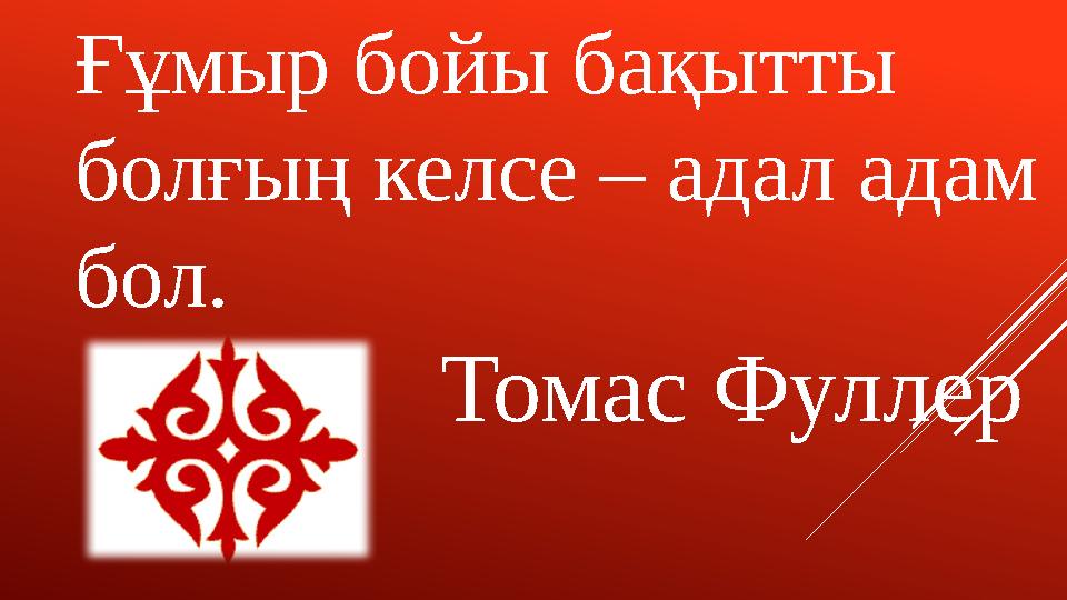 Ғұмыр бойы бақытты болғың келсе – адал адам бол. Томас Фуллер