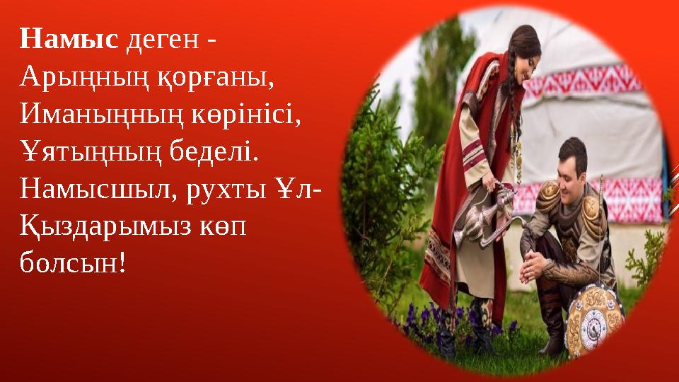 Намыс деген - Арыңның қорғаны, Иманыңның көрінісі, Ұятыңның беделі. Намысшыл, рухты Ұл- Қыздарымыз көп болсын!