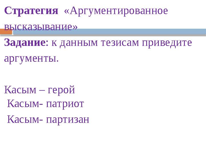 Стратегия «Аргументированное высказывание» Задание : к данным тезисам приведите аргументы. Касым – герой Касым- патриот