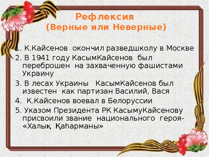 Рефлексия (Верные или Неверные) 1. К.Кайсенов окончил разведшколу в Москве 2. В 1941 году КасымКайсенов был переброшен на