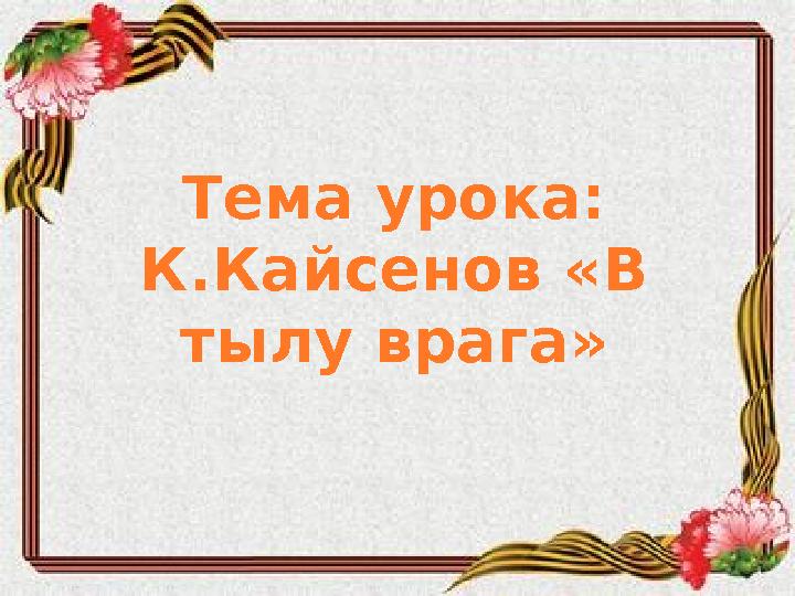 Тема урока: К.Кайсенов «В тылу врага»