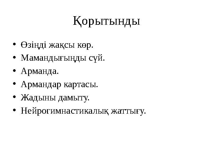 Қорытынды • Өзіңді жақсы көр. • Мамандығыңды сүй. • Арманда. • Армандар картасы. • Жадыны дамыту. • Нейрогимнастикалық жаттығу.