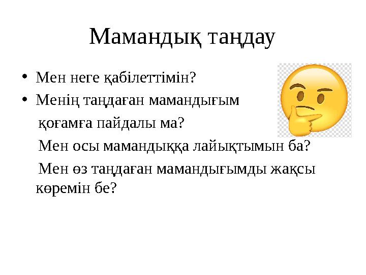 Мамандық таңдау • Мен неге қабілеттімін? • Менің таңдаған мамандығым қоғамға пайдалы ма? Мен осы мамандыққа лайықтымы