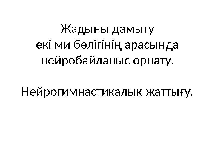 Жадыны дамыту екі ми бөлігінің арасында нейробайланыс орнату. Нейрогимнастикалық жаттығу.
