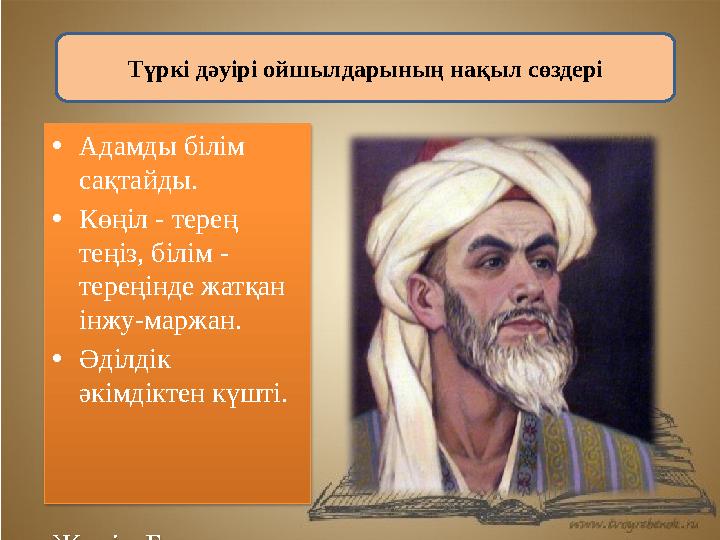 Түркі дәуірі ойшылдарының нақыл сөздері • Адамды білім сақтайды. • Көңіл - терең теңіз, білім - тереңінде жатқан інжу-маржан