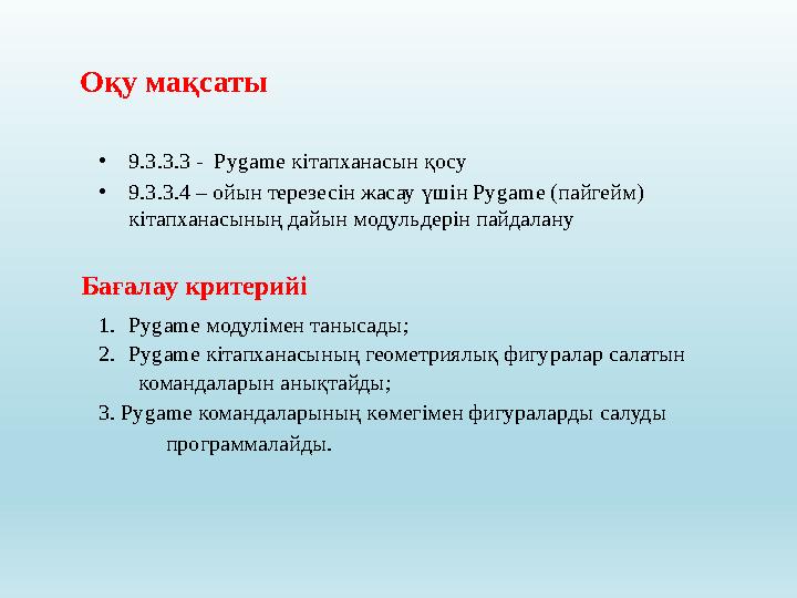 Оқу мақсаты • 9.3.3.3 - Py g ame кітапханасын қосу • 9.3.3.4 – ойын терезесін жасау үшін Py g ame (пайгейм) кітапханасының дай