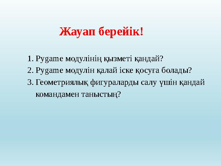 1. Py g ame модулінің қызметі қандай? 2. Py g ame модулін қалай іске қосуға болады? 3. Геометриялық фигураларды салу үшін қанд