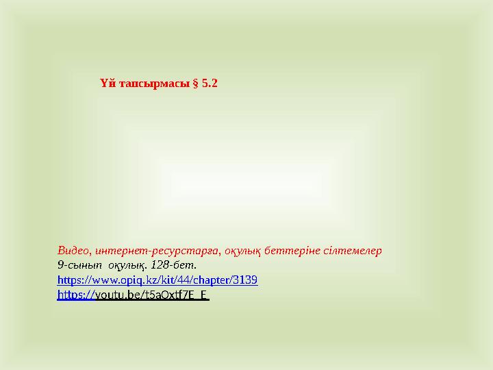 Үй тапсырмасы § 5.2 Видео, интернет-ресурстарға, оқулық беттеріне сілтемелер 9-сынып оқулық. 128-бет. https:// www.opiq.kz/kit/