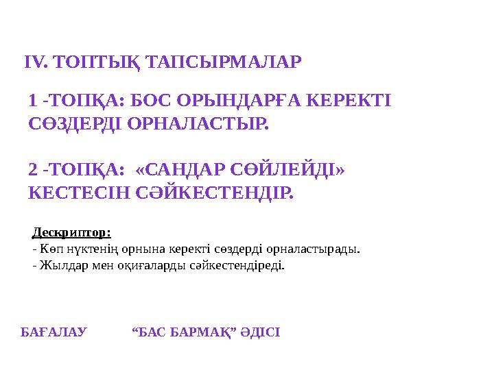 БАҒАЛАУ “БАС БАРМАҚ” ӘДІСІ IV. ТОПТЫҚ ТАПСЫРМАЛАР Дескриптор: - Көп нүктенің орнына керекті сөздерді орналастырады.