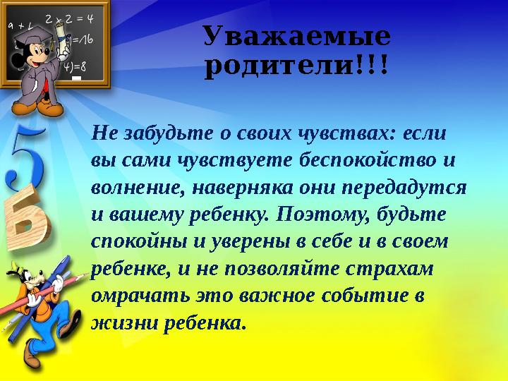 Уважаемые родители!!! Не забудьте о своих чувствах: если вы сами чувствуете беспокойство и волнение, наверняка они передадутс