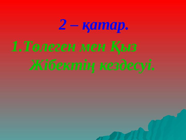 2 – қатар. 1.Төлеген мен Қыз Жібектің кездесуі.