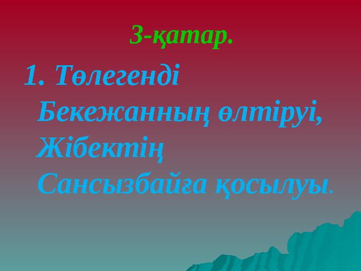 3-қатар. 1. Төлегенді Бекежанның өлтіруі, Жібектің Сансызбайға қосылуы .