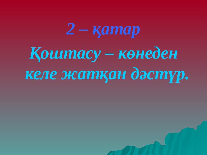 2 – қатар Қоштасу – көнеден келе жатқан дәстүр.