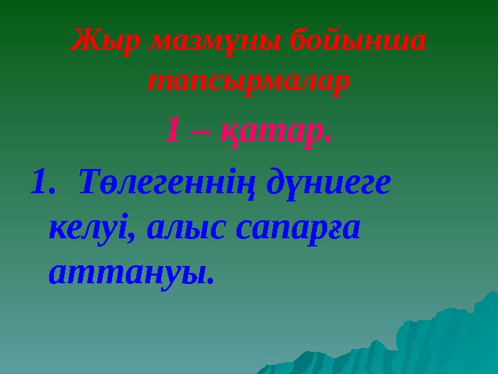 Жыр мазмұны бойынша тапсырмалар 1 – қатар. 1. Төлегеннің дүниеге келуі, алыс сапарға аттануы.