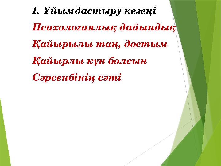 I. Ұйымдастыру кезеңі Психологиялық дайындық Қайырылы таң, достым Қайырлы күн болсын Сәрсенбінің сәті