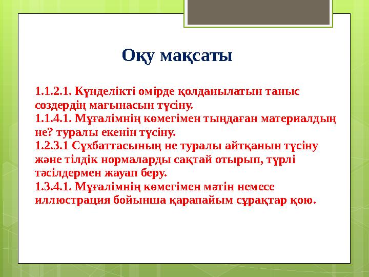 1.1.2.1. Күнделікті өмірде қолданылатын таныс сөздердің мағынасын түсіну. 1.1.4.1. Мұғалімнің көмегімен тыңдаған материалдың н