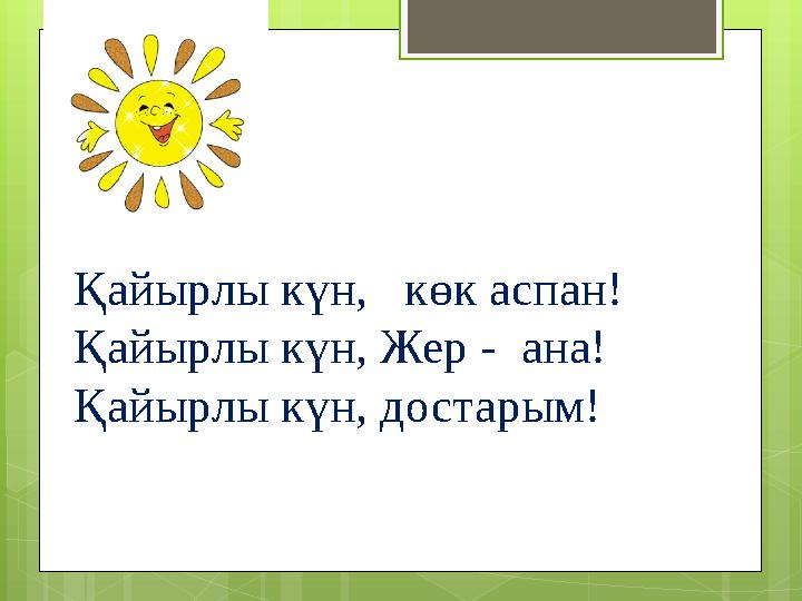 Қайырлы күн, көк аспан! Қайырлы күн, Жер - ана! Қайырлы күн, достарым!
