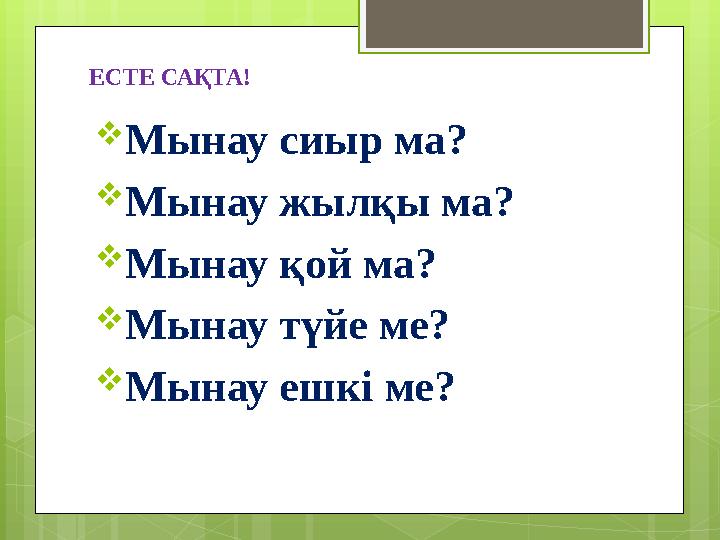 ЕСТЕ САҚТА!  Мынау сиыр ма?  Мынау жылқы ма?  Мынау қой ма?  Мынау түйе ме?  Мынау ешкі ме?