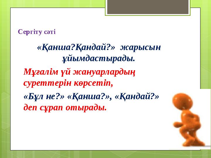 Сергіту сәті «Қанша?Қандай?» жарысын ұйымдастырады. Мұғалім үй жануарлардың суреттерін көрсетіп, «Бұл не?» «Қанша?», «Қандай