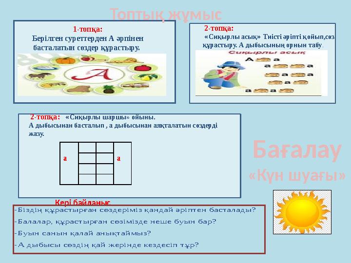 1-топқа: Берілген суреттерден А әрпінен басталатын сөздер құрастыру. 2-топқа: « Сиқырлы асық » Тиісті әріпті қойып,сөз қ