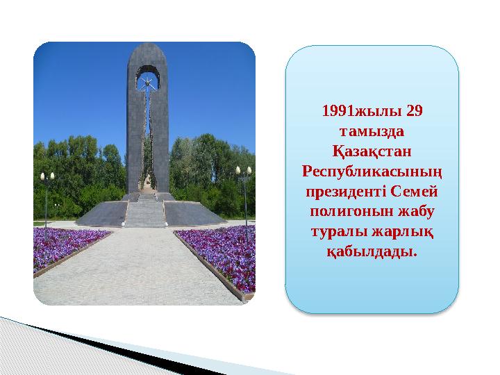 1991жылы 29 тамызда Қазақстан Республикасының президенті Семей полигонын жабу туралы жарлық қабылдады.