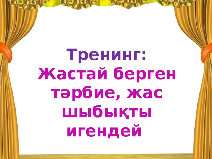 Тренинг: Жастай берген тәрбие, жас шыбықты игендей