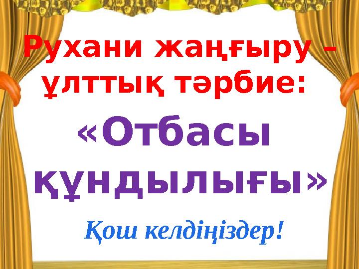 Рухани жаңғыру – ұлттық тәрбие: «Отбасы құндылығы» Қош келдіңіздер!