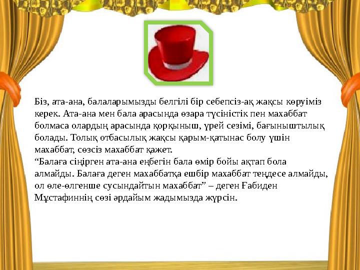 Біз, ата-ана, балаларымызды белгілі бір себепсіз-ақ жақсы көруіміз керек. Ата-ана мен бала арасында өзара түсіністік пен махабб