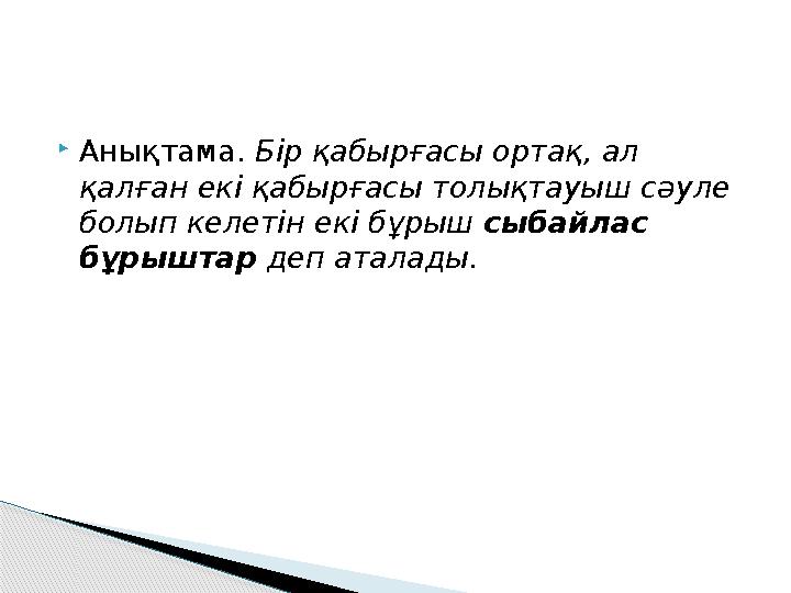  Анықтама. Бір қабырғасы ортақ, ал қалған екі қабырғасы толықтауыш сәуле болып келетін екі бұрыш сыбайлас бұрыштар деп ат