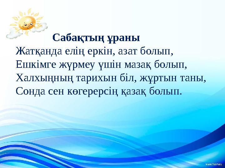 Сабақтың ұраны Жатқанда елің еркін, азат болып, Ешкімге жүрмеу үшін мазақ болып, Халхыңның тарихын біл, жұртын тан