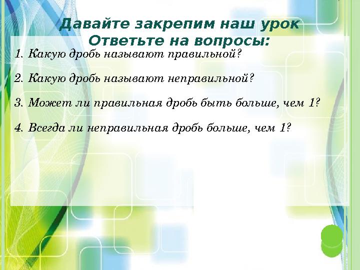1. Какую дробь называют правильной? 2. Какую дробь называют неправильной? 3. Может ли правильная дробь быть больше, чем 1? 4.